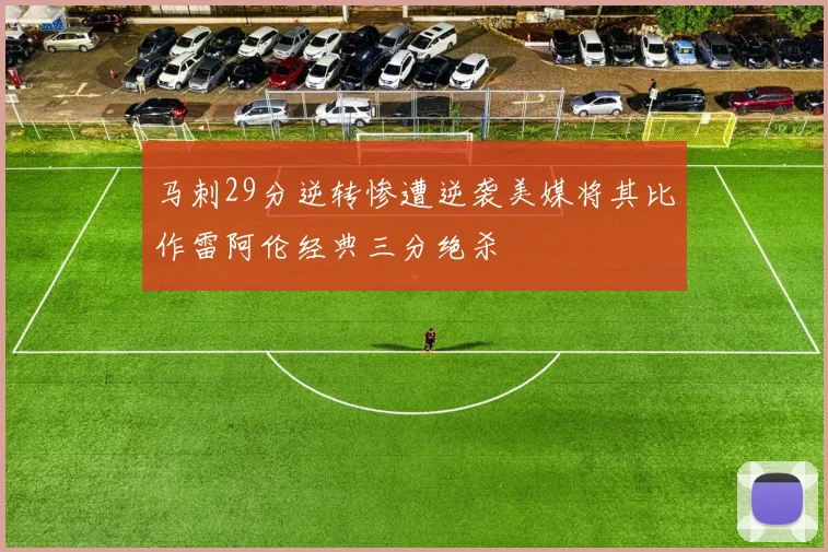 马刺29分逆转惨遭逆袭美媒将其比作雷阿伦经典三分绝杀