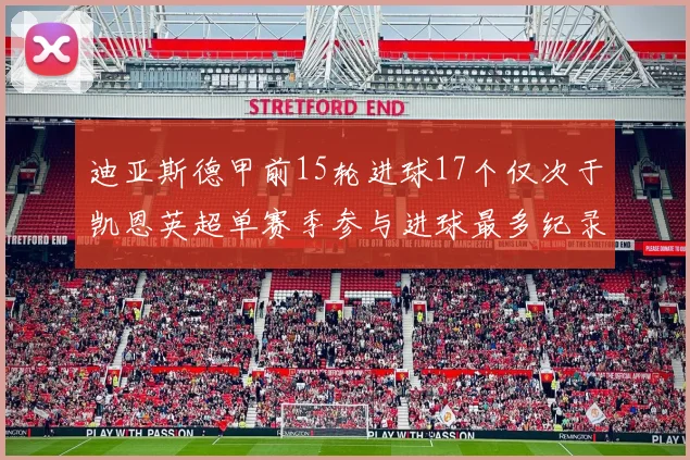 迪亚斯德甲前15轮进球17个仅次于凯恩英超单赛季参与进球最多纪录为18个