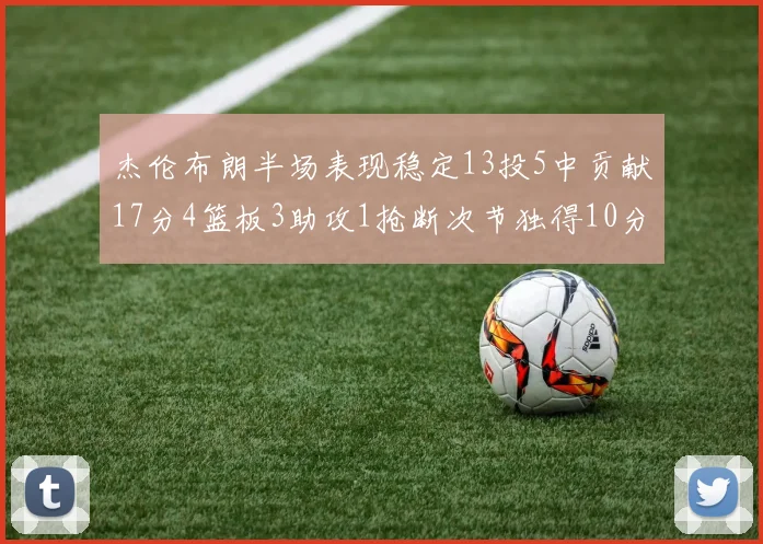 杰伦布朗半场表现稳定13投5中贡献17分4篮板3助攻1抢断次节独得10分