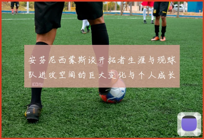 安芬尼西蒙斯谈开拓者生涯与现球队进攻空间的巨大变化与个人成长