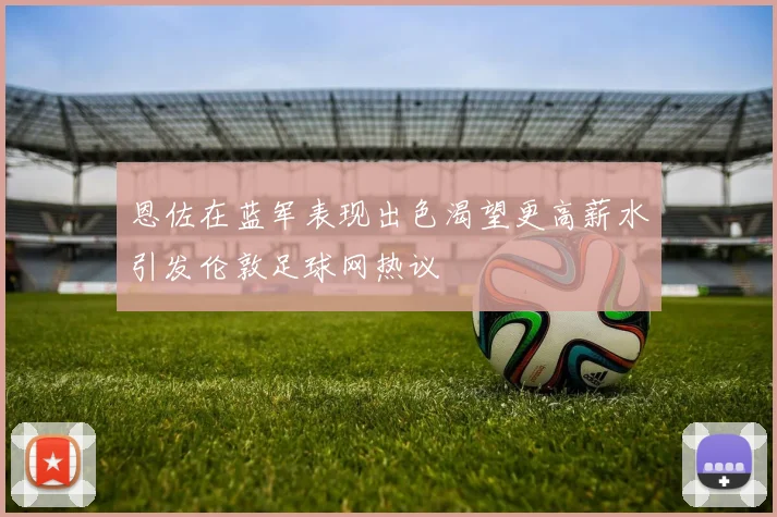 恩佐在蓝军表现出色渴望更高薪水引发伦敦足球网热议