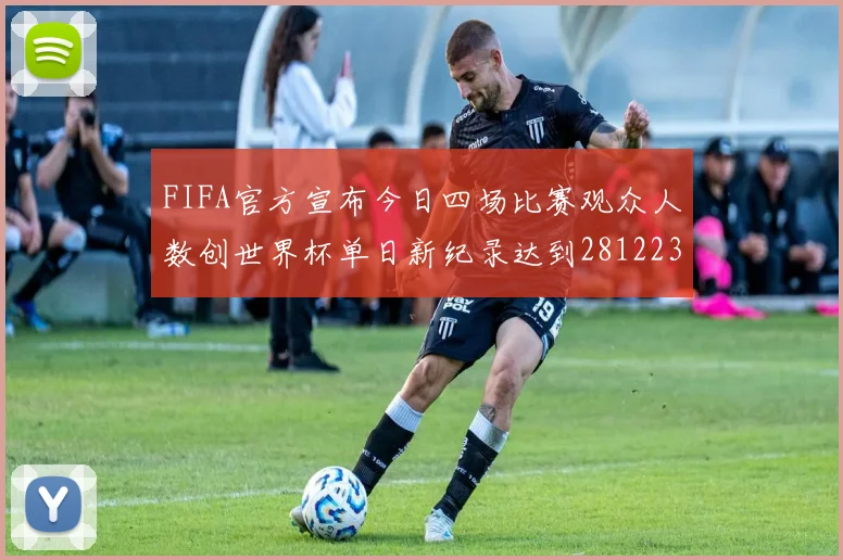 FIFA官方宣布今日四场比赛观众人数创世界杯单日新纪录达到281223人