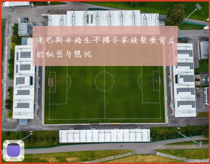 老巴斯非婚生子揭示家族裂痕背后的秘密与隐忧