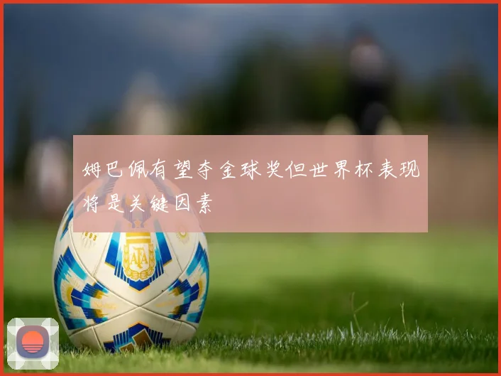 姆巴佩有望夺金球奖但世界杯表现将是关键因素