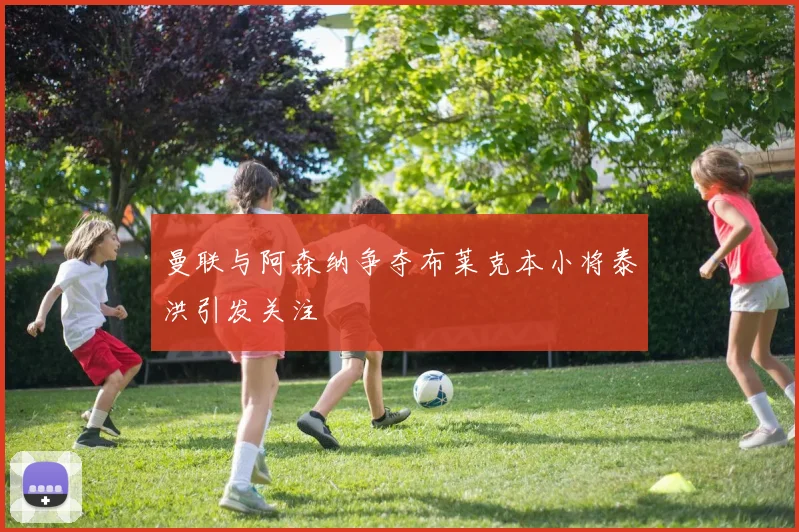 曼联与阿森纳争夺布莱克本小将泰洪引发关注